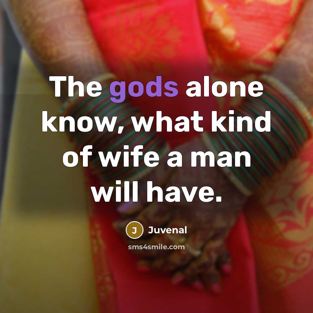 “The gods alone know, what kind of wife a man will have.” quote by Juvenal