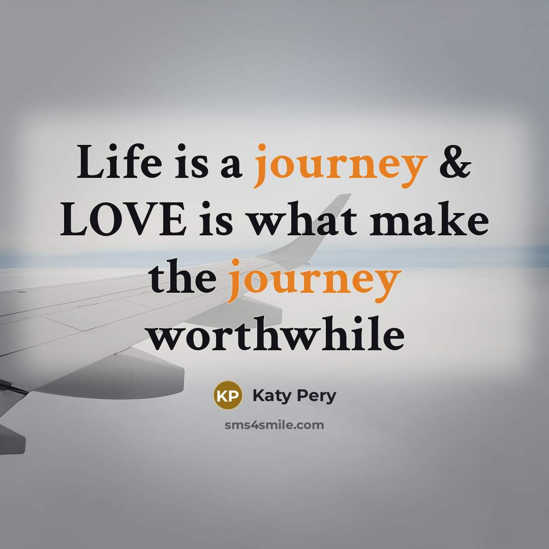 “Life is a journey & LOVE is what make the journey worthwhile” quote by Katy Pery