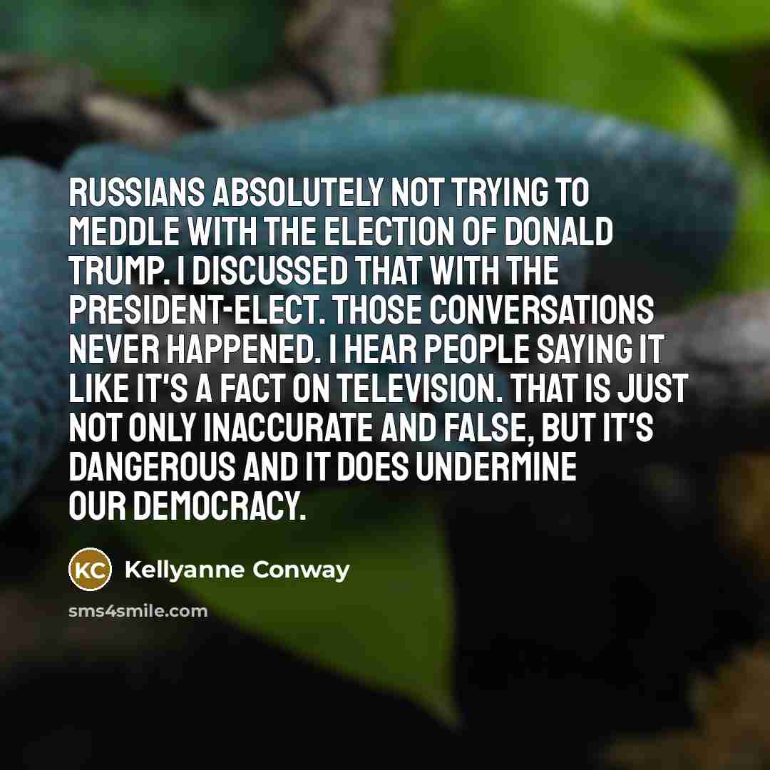 “Russians absolutely not trying to meddle with the election of…” quote by Kellyanne Conway