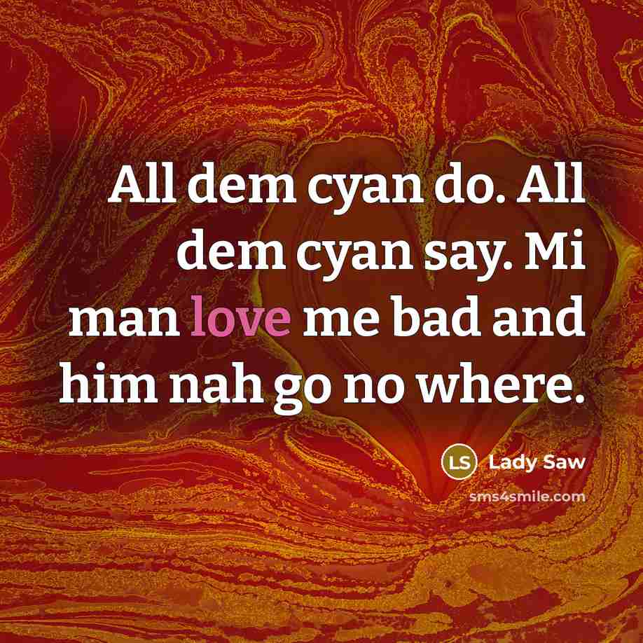 “All dem cyan do. All dem cyan say. Mi man love me bad and him nah go no where.” quote by Lady Saw