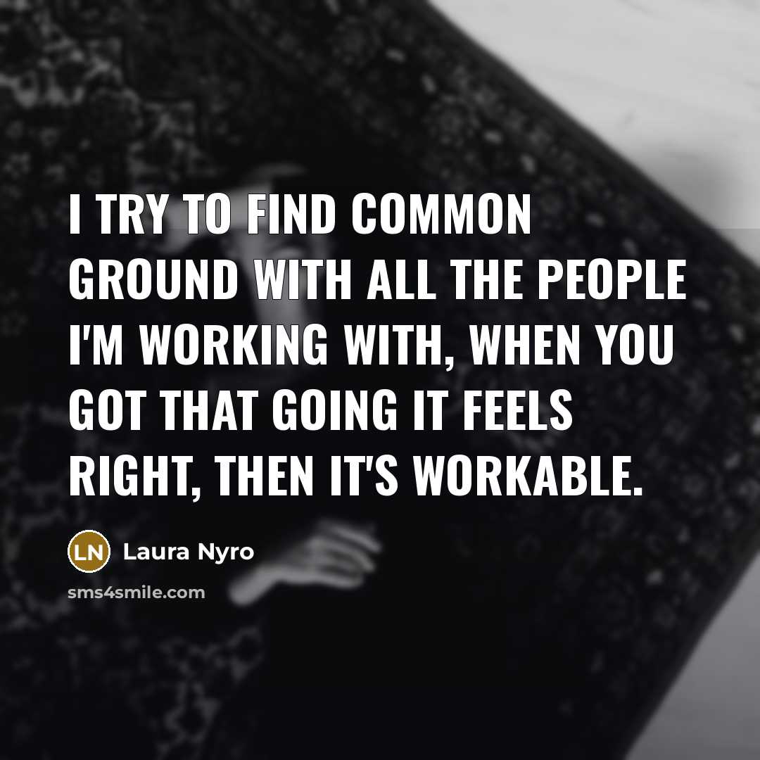 “I try to find common ground with all the people…” quote by Laura Nyro