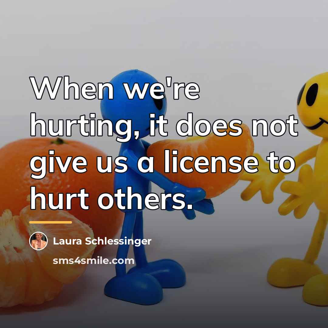“When we're hurting, it does not give us a license…” quote by Laura Schlessinger