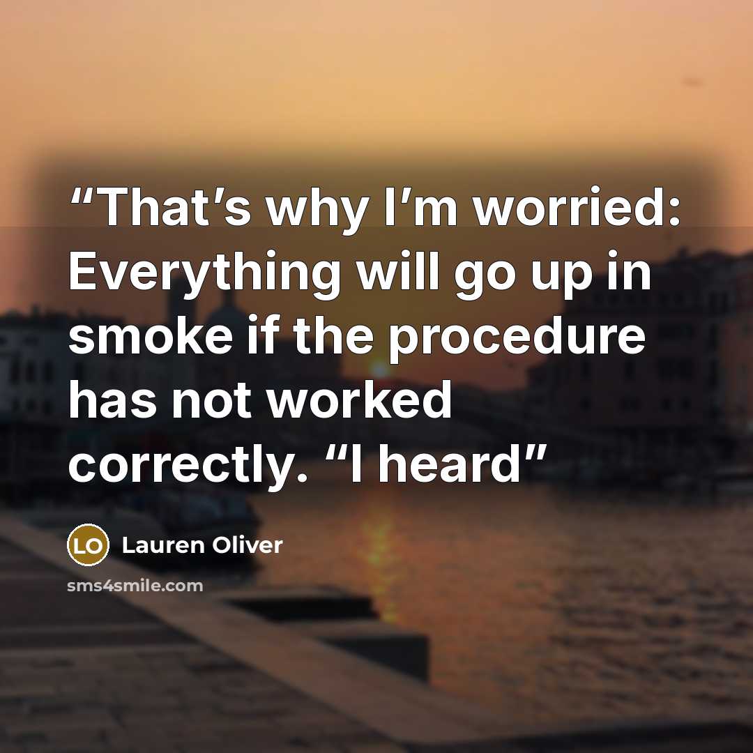 “That’s why I’m worried: Everything will go up in smoke if the procedure has not worked correctly. “I heard” quote by Lauren Oliver