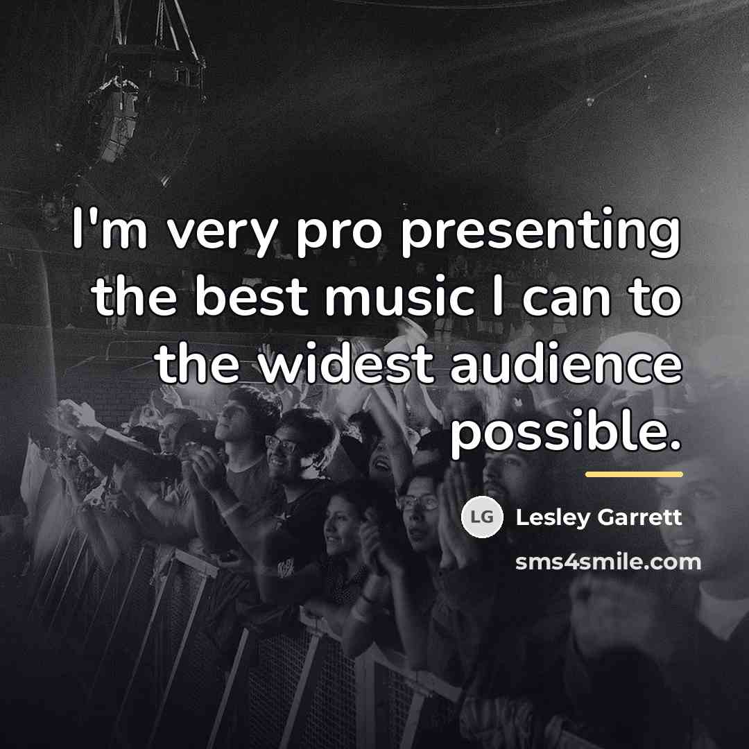 “I'm very pro presenting the best music I can to…” quote by Lesley Garrett