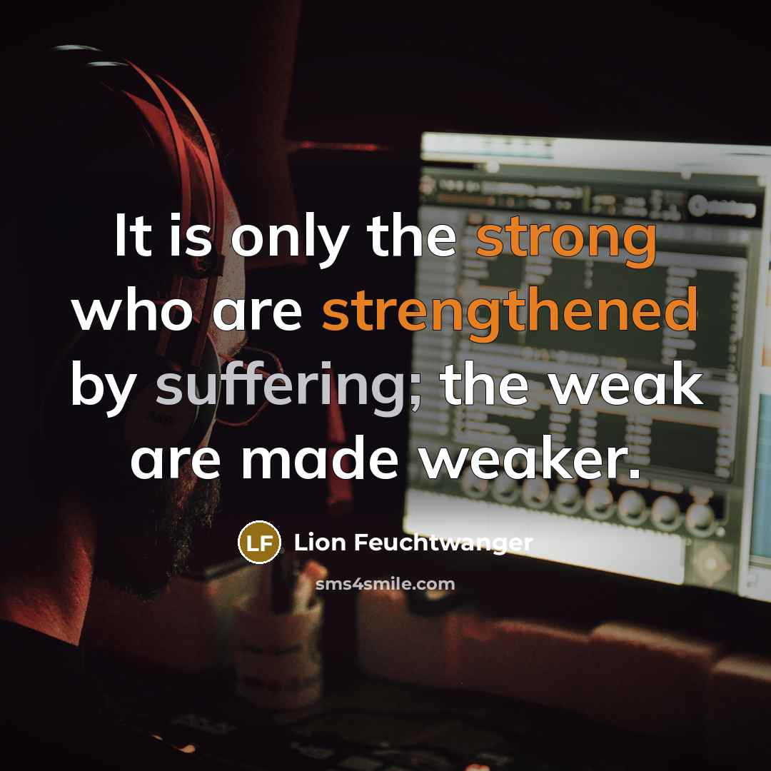 “It is only the strong who are strengthened by suffering;…” quote by Lion Feuchtwanger