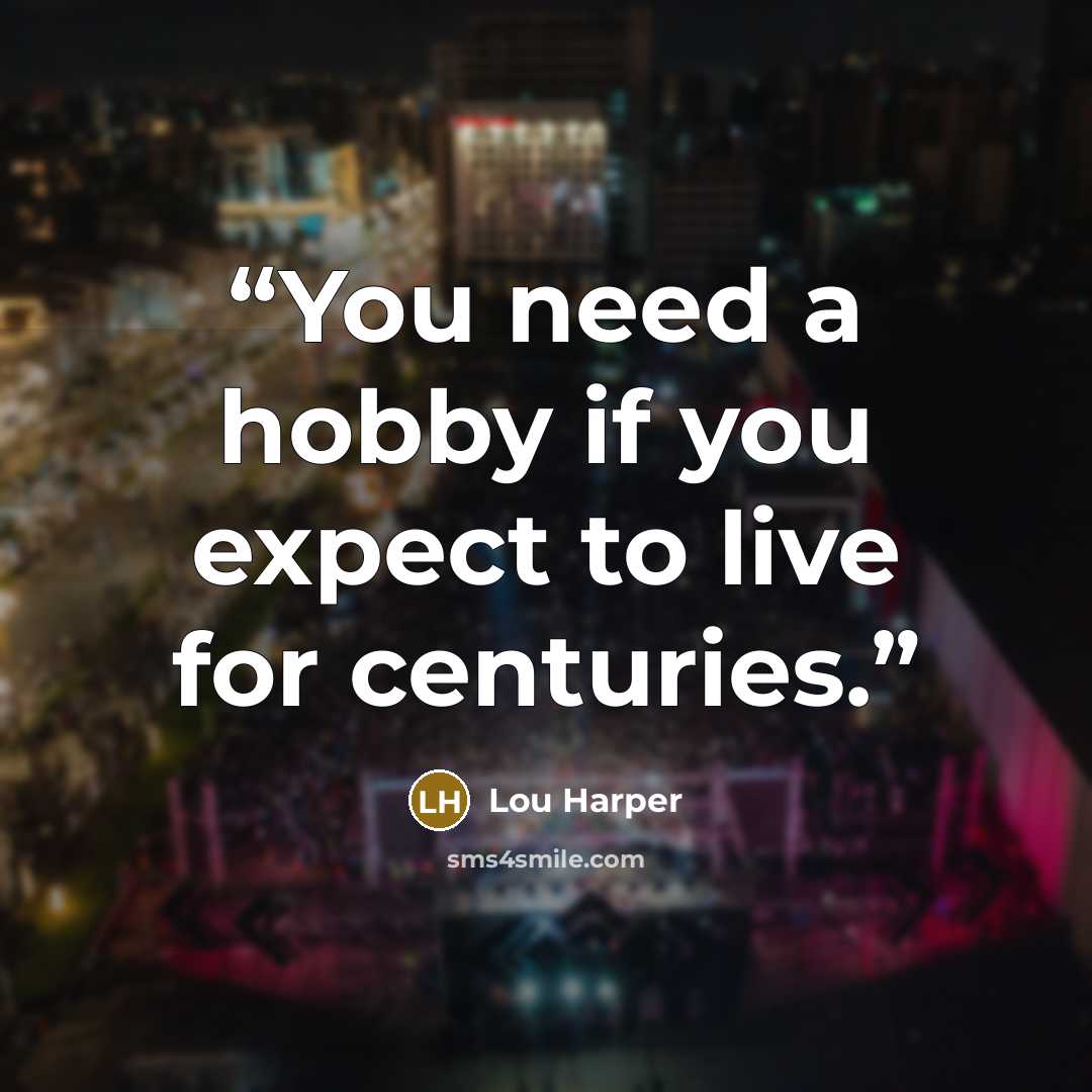 “You need a hobby if you expect to live for centuries.” quote by Lou Harper