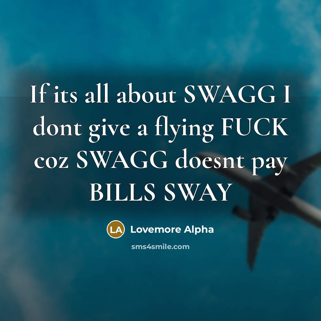 “If its all about SWAGG I dont give a flying FUCK coz SWAGG doesnt pay BILLS SWAY” quote by Lovemore Alpha
