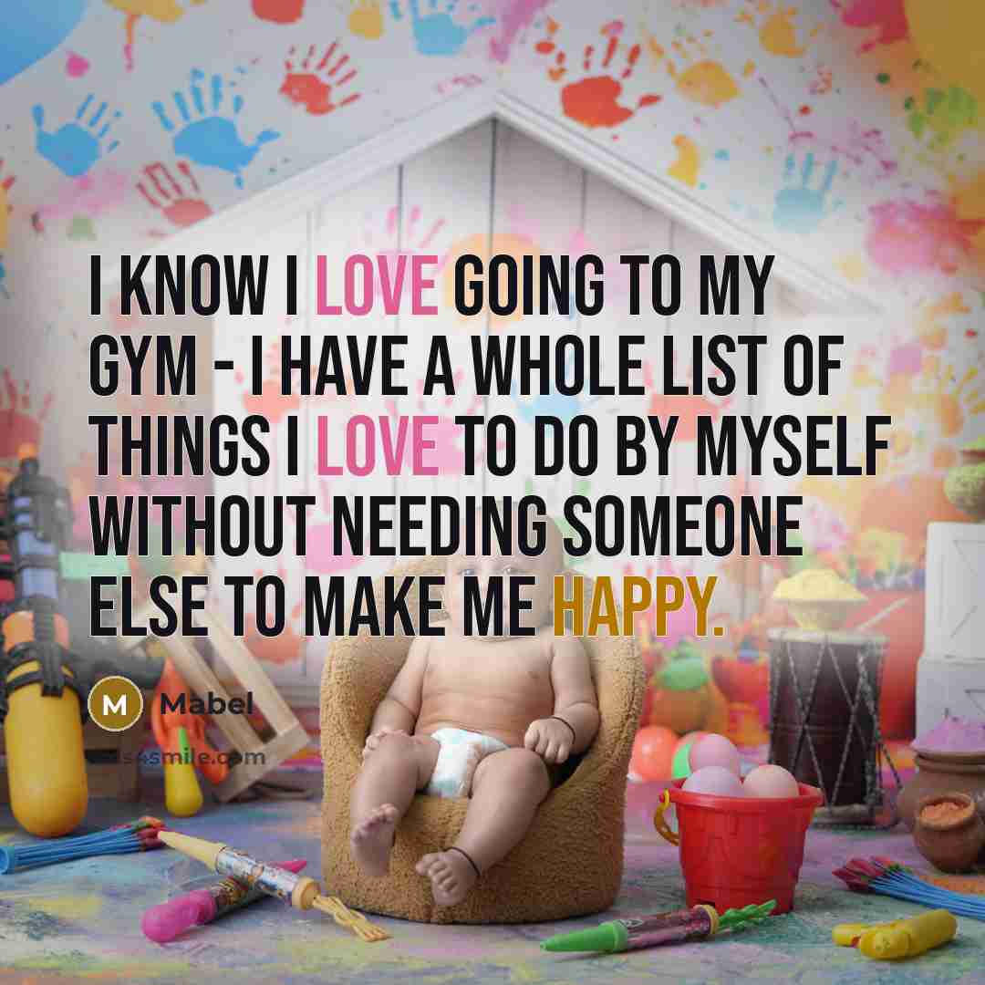 “I know I love going to my gym - I have a whole list of things I love to do by myself without needing someone else to make me happy.” quote by Mabel