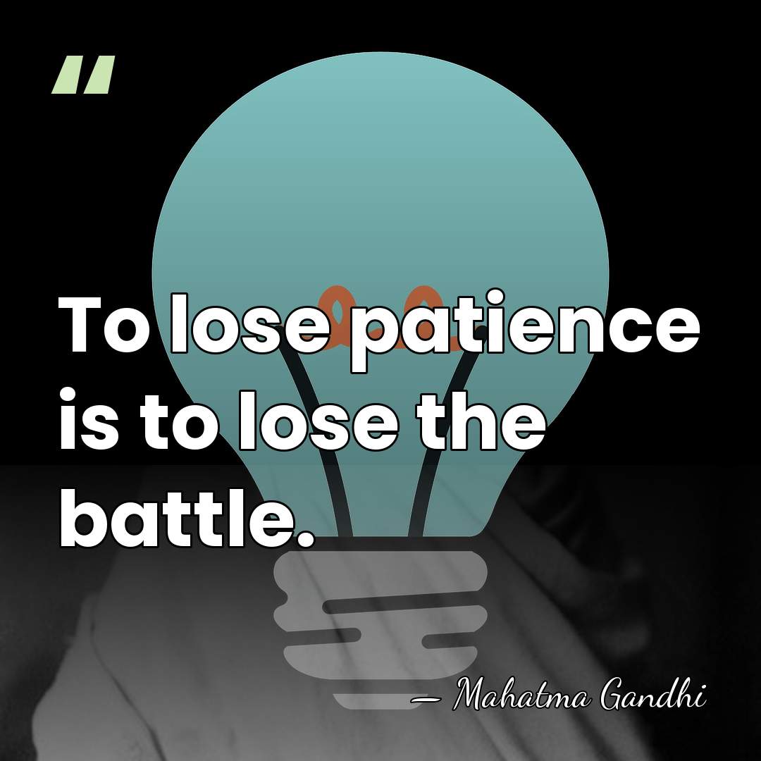 To lose patience is to lose the battle. - Mahatma Gandhi
