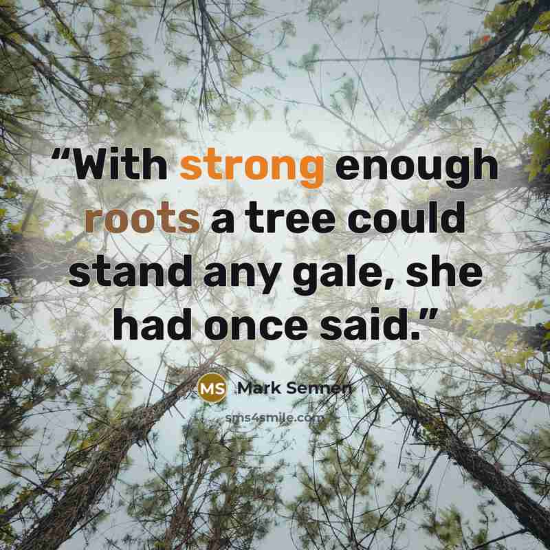“With strong enough roots a tree could stand any gale, she had once said.” quote by Mark Sennen