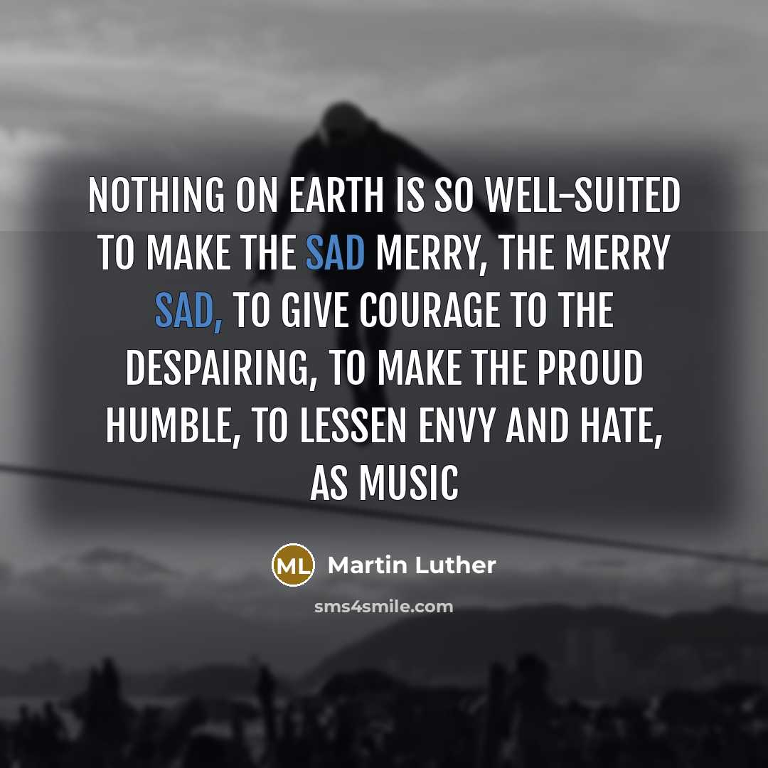 “Nothing on earth is so well-suited to make the sad…” quote by Martin Luther