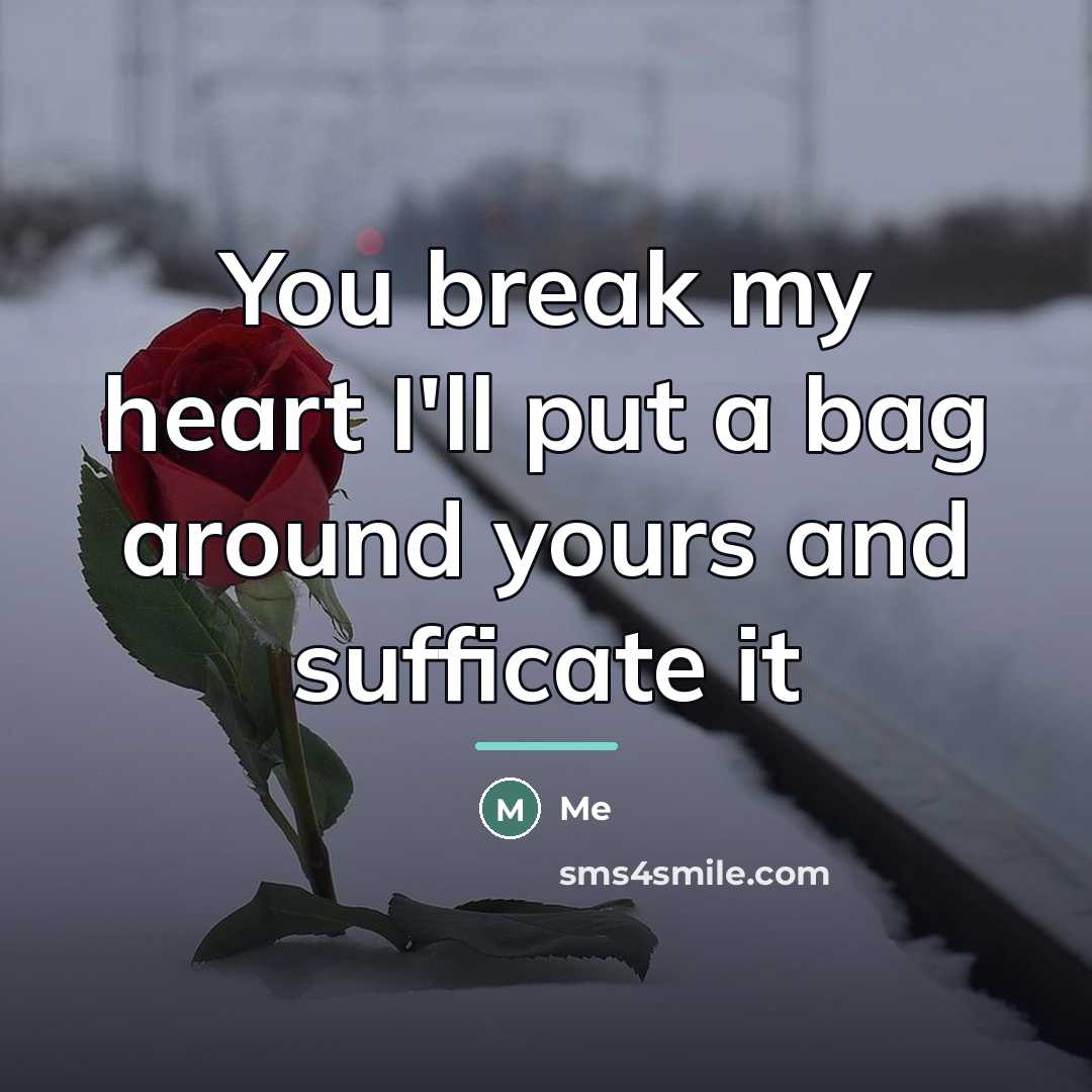 “You break my heart I'll put a bag around yours…” quote by Me