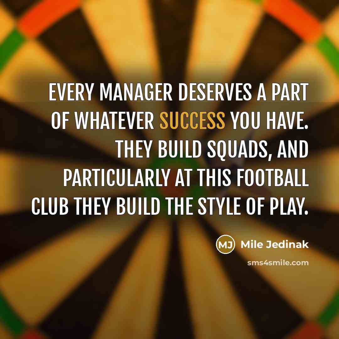 “Every manager deserves a part of whatever success you have.…” quote by Mile Jedinak