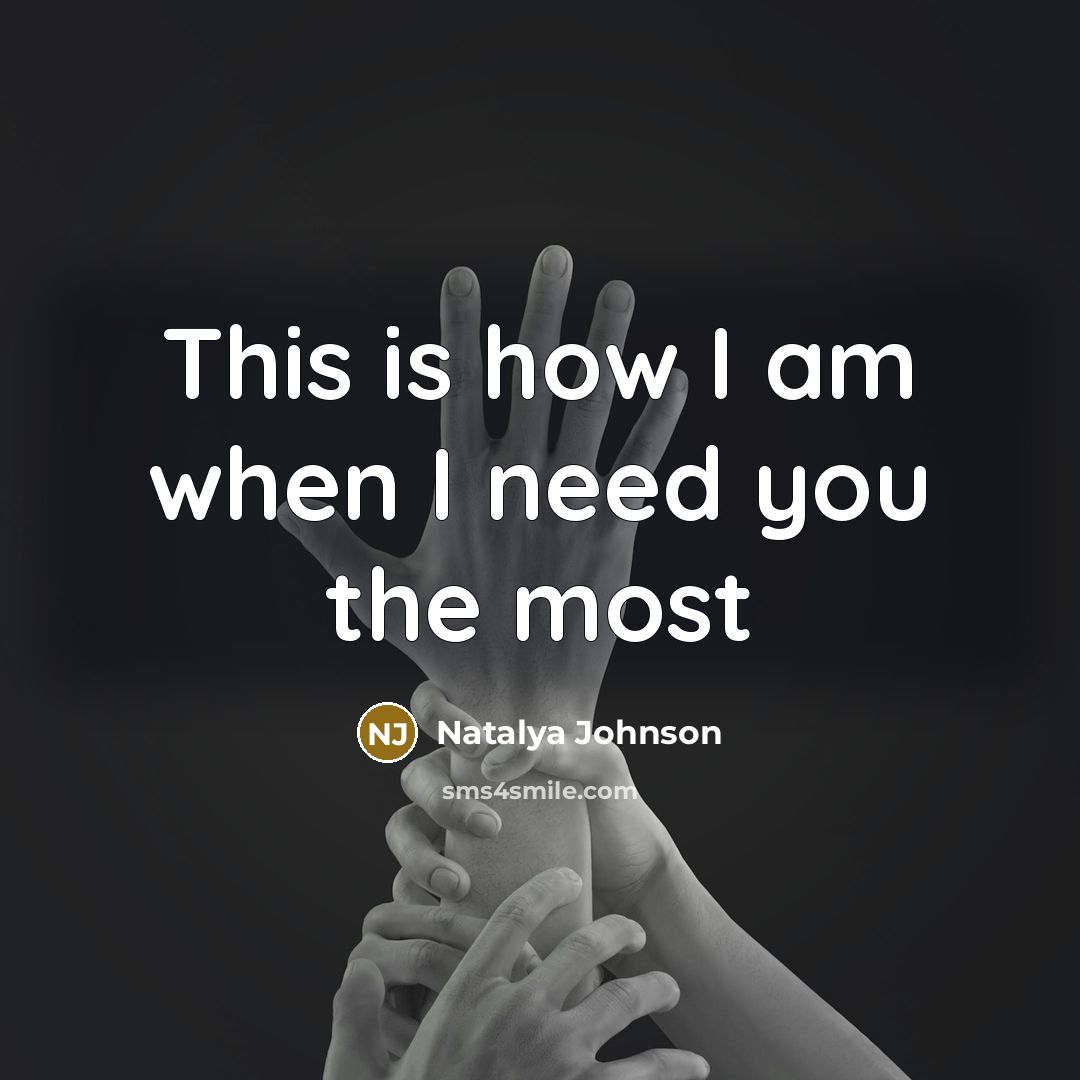 “This is how I am when I need you the most” quote by Natalya Johnson
