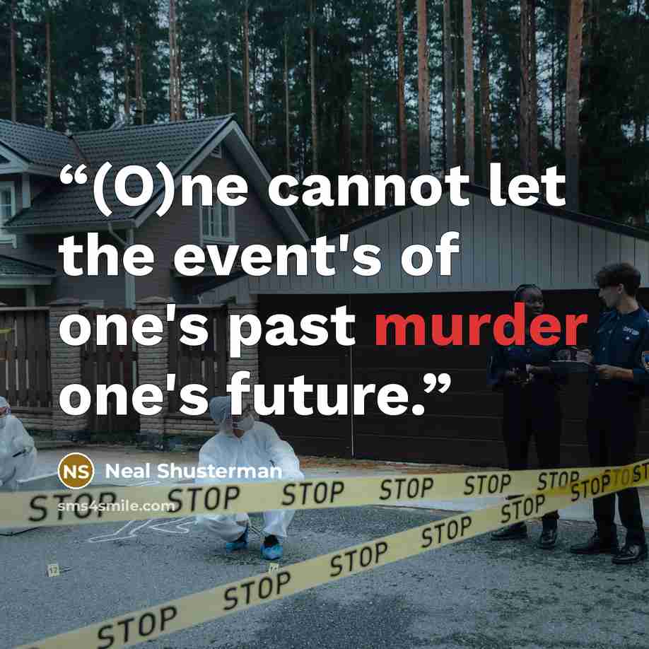 “(O)ne cannot let the event's of one's past murder one's future.” quote by Neal Shusterman