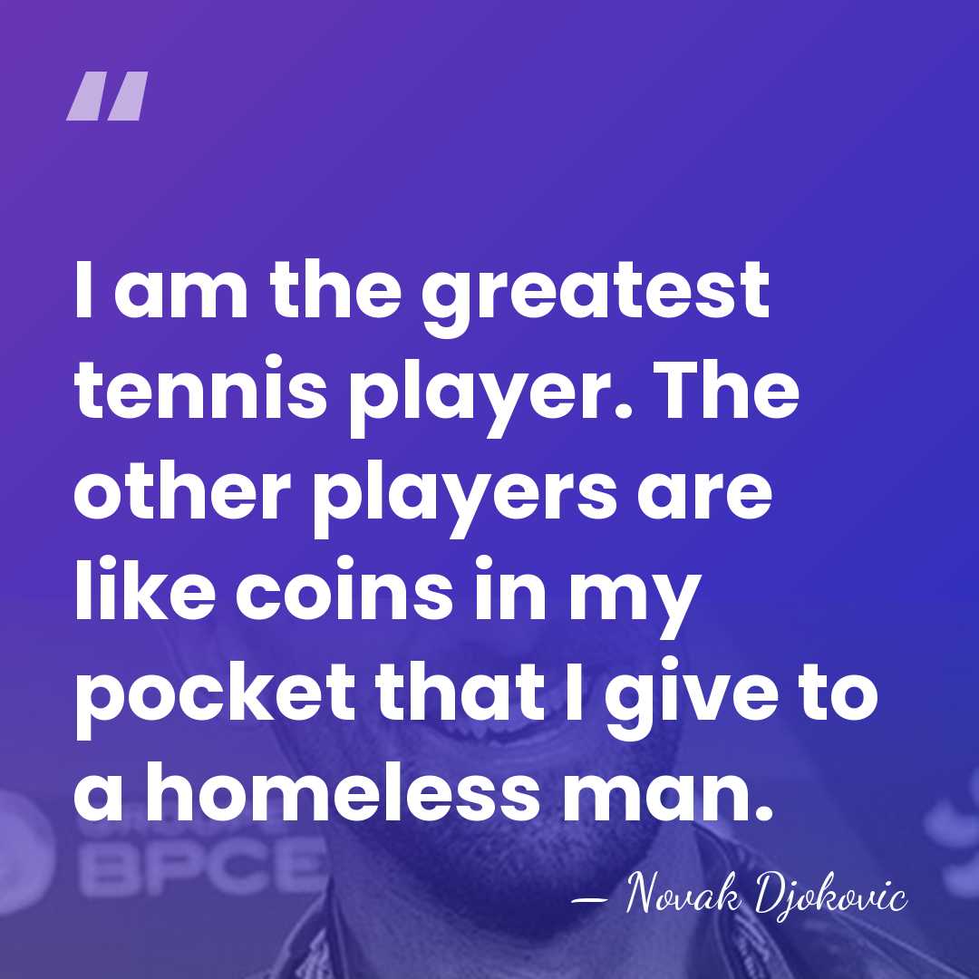 I am the greatest tennis player. The other players are like coins&hellip; - Novak Djokovic