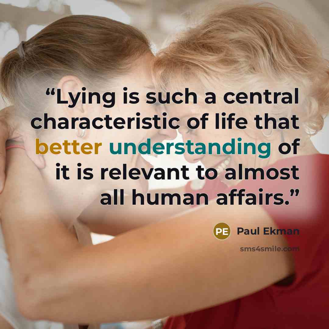 “Lying is such a central characteristic of life that better understanding of it is relevant to almost all human affairs.” quote by Paul Ekman
