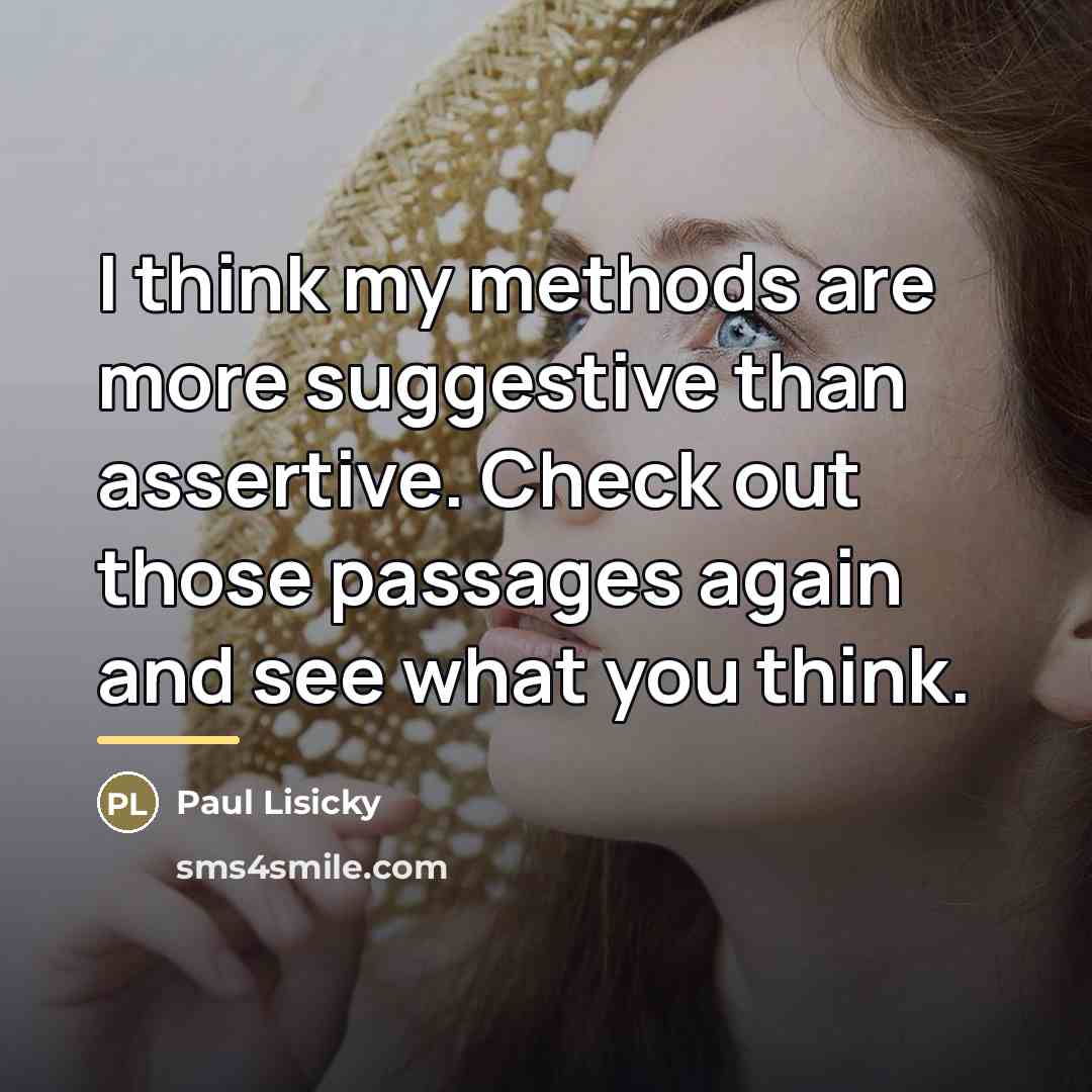 “I think my methods are more suggestive than assertive. Check…” quote by Paul Lisicky