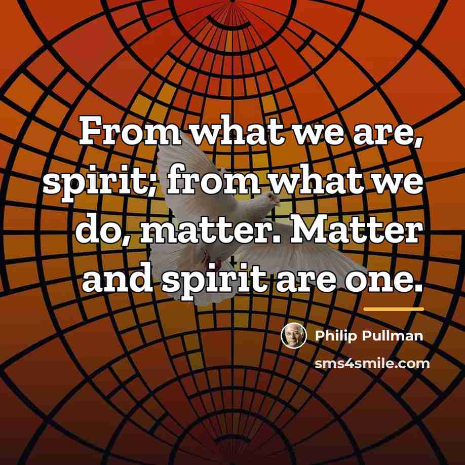 “From what we are, spirit; from what we do, matter.…” quote by Philip Pullman