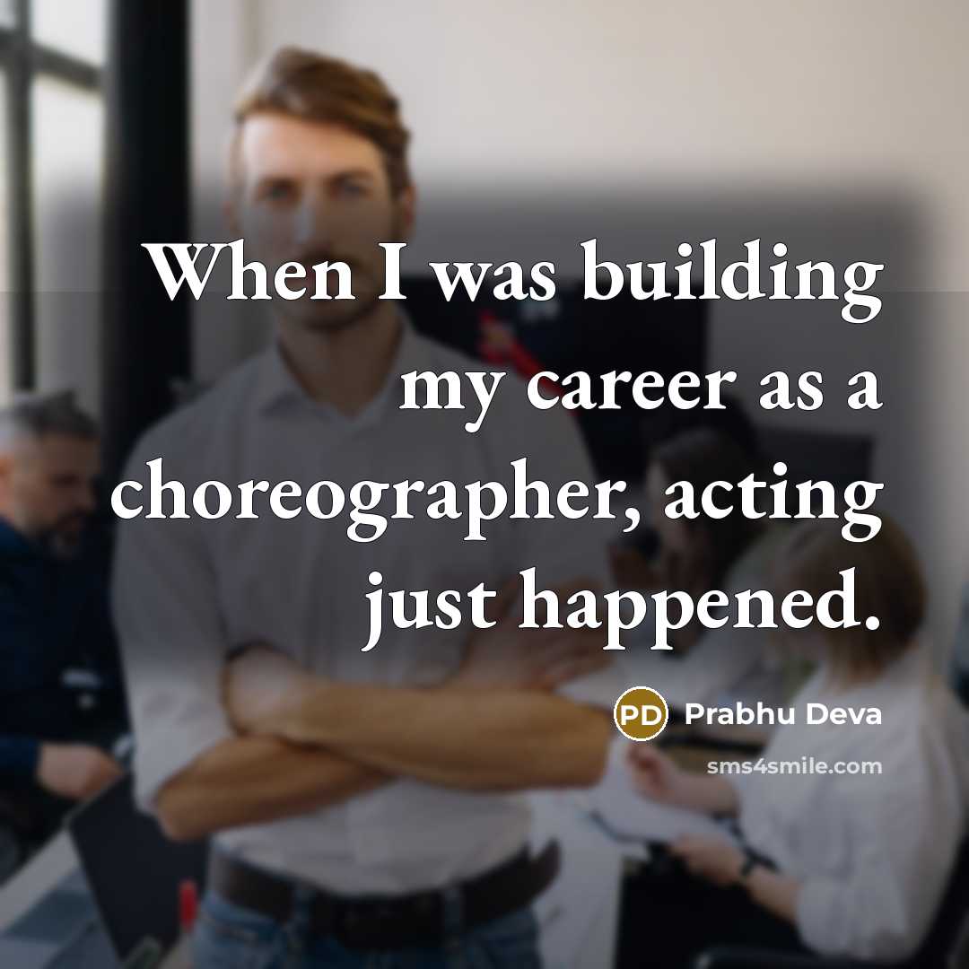 “When I was building my career as a choreographer, acting…” quote by Prabhu Deva
