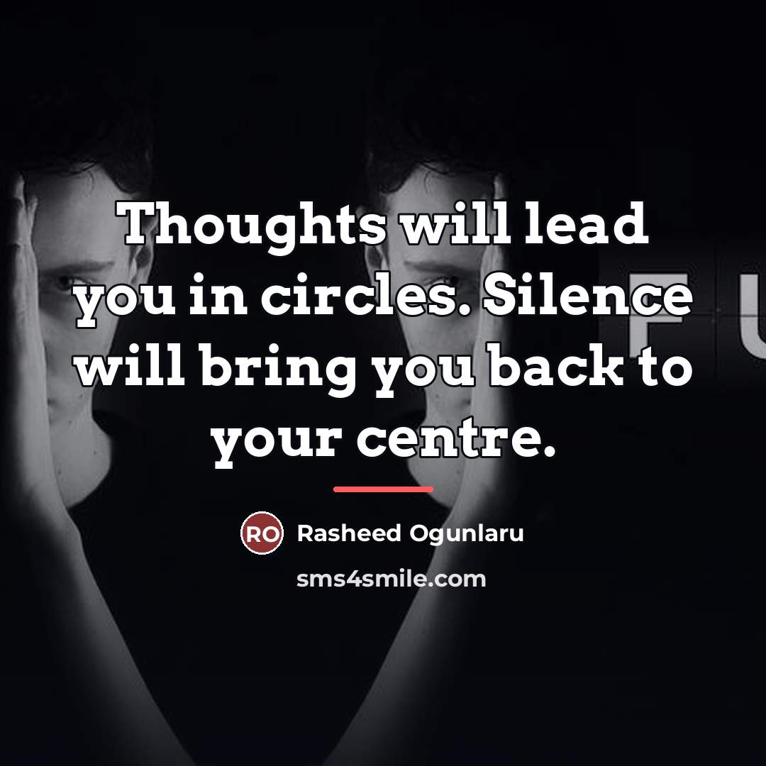 “Thoughts will lead you in circles. Silence will bring you…” quote by Rasheed Ogunlaru