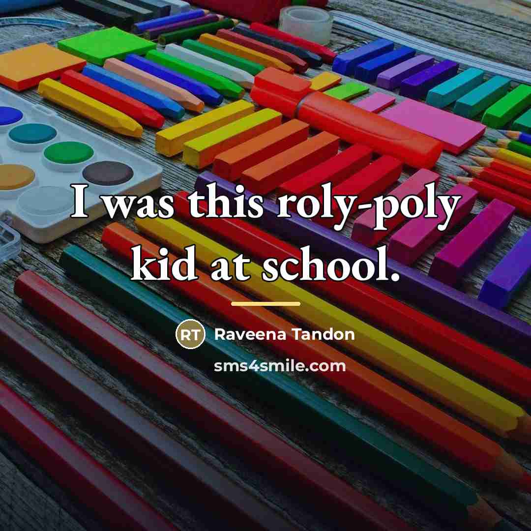 “I was this roly-poly kid at school.…” quote by Raveena Tandon
