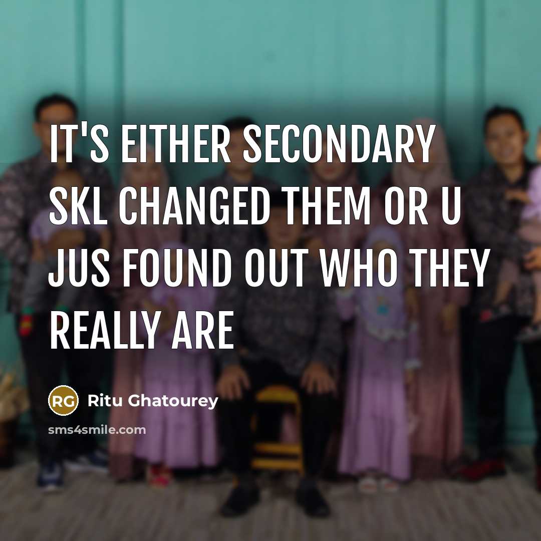 “It's either secondary skl changed them or u jus found out who they really are” quote by Ritu Ghatourey
