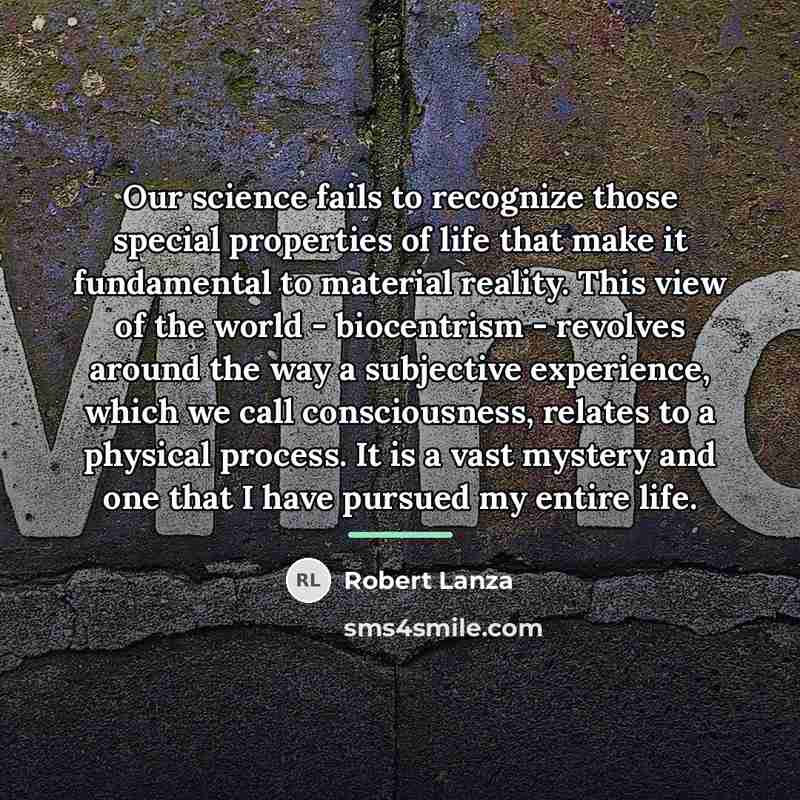 “Our science fails to recognize those special properties of life…” quote by Robert Lanza