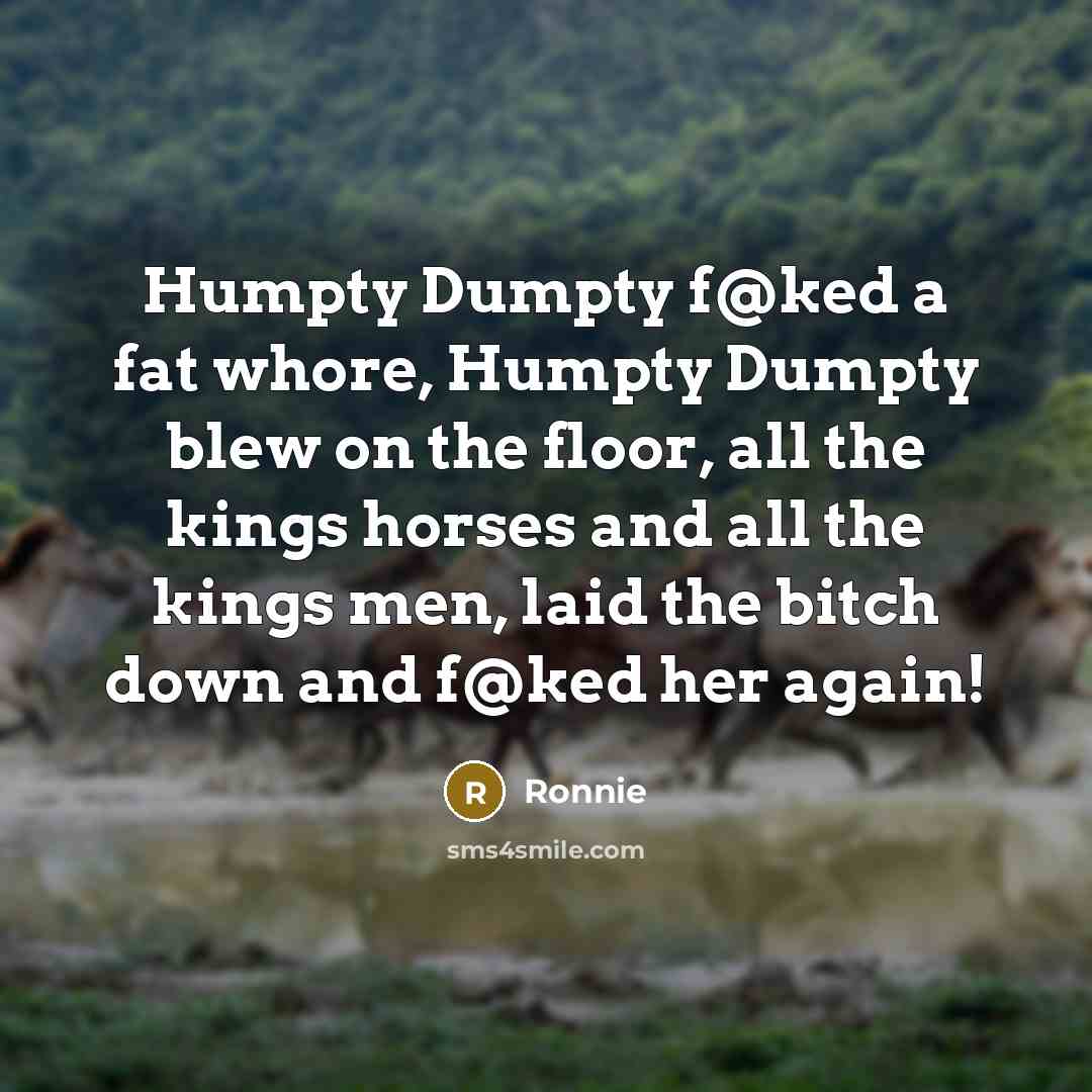 “Humpty Dumpty f@ked a fat whore, Humpty Dumpty blew on…” quote by Ronnie