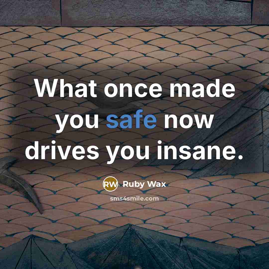 “What once made you safe now drives you insane.…” quote by Ruby Wax