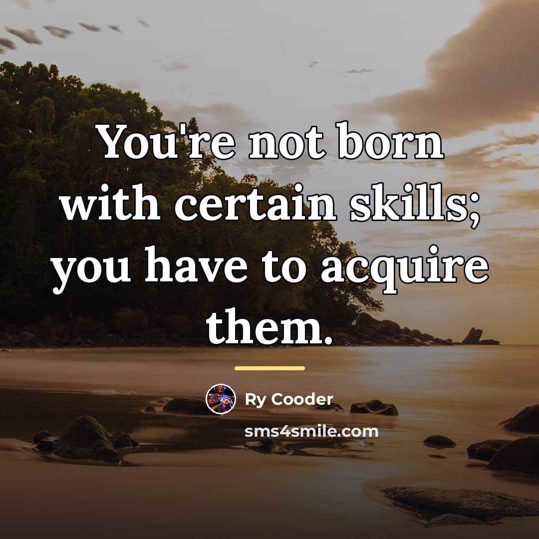 “You're not born with certain skills; you have to acquire…” quote by Ry Cooder