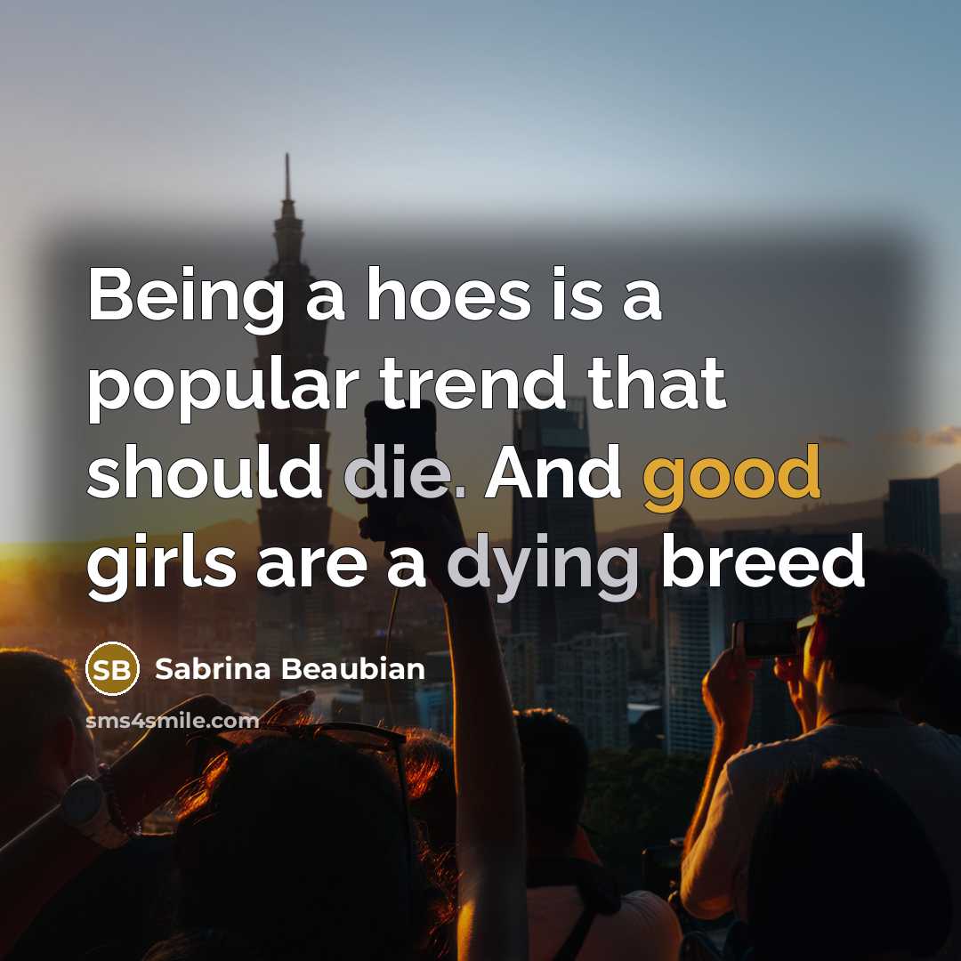 “Being a hoes is a popular trend that should die. And good girls are a dying breed” quote by Sabrina Beaubian