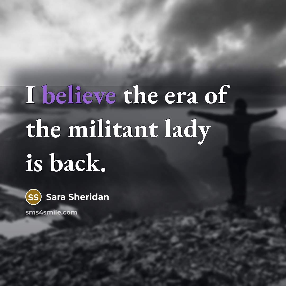 “I believe the era of the militant lady is back.…” quote by Sara Sheridan