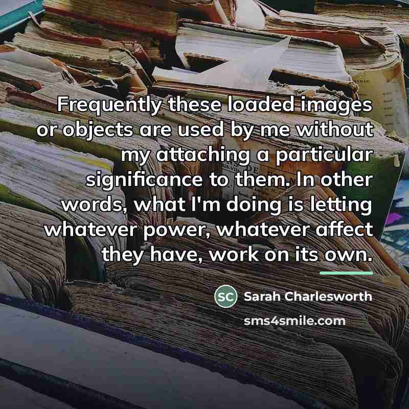 “Frequently these loaded images or objects are used by me…” quote by Sarah Charlesworth