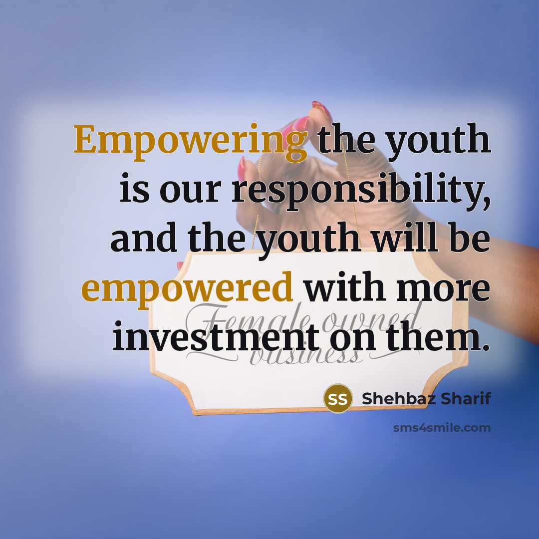 “Empowering the youth is our responsibility, and the youth will…” quote by Shehbaz Sharif