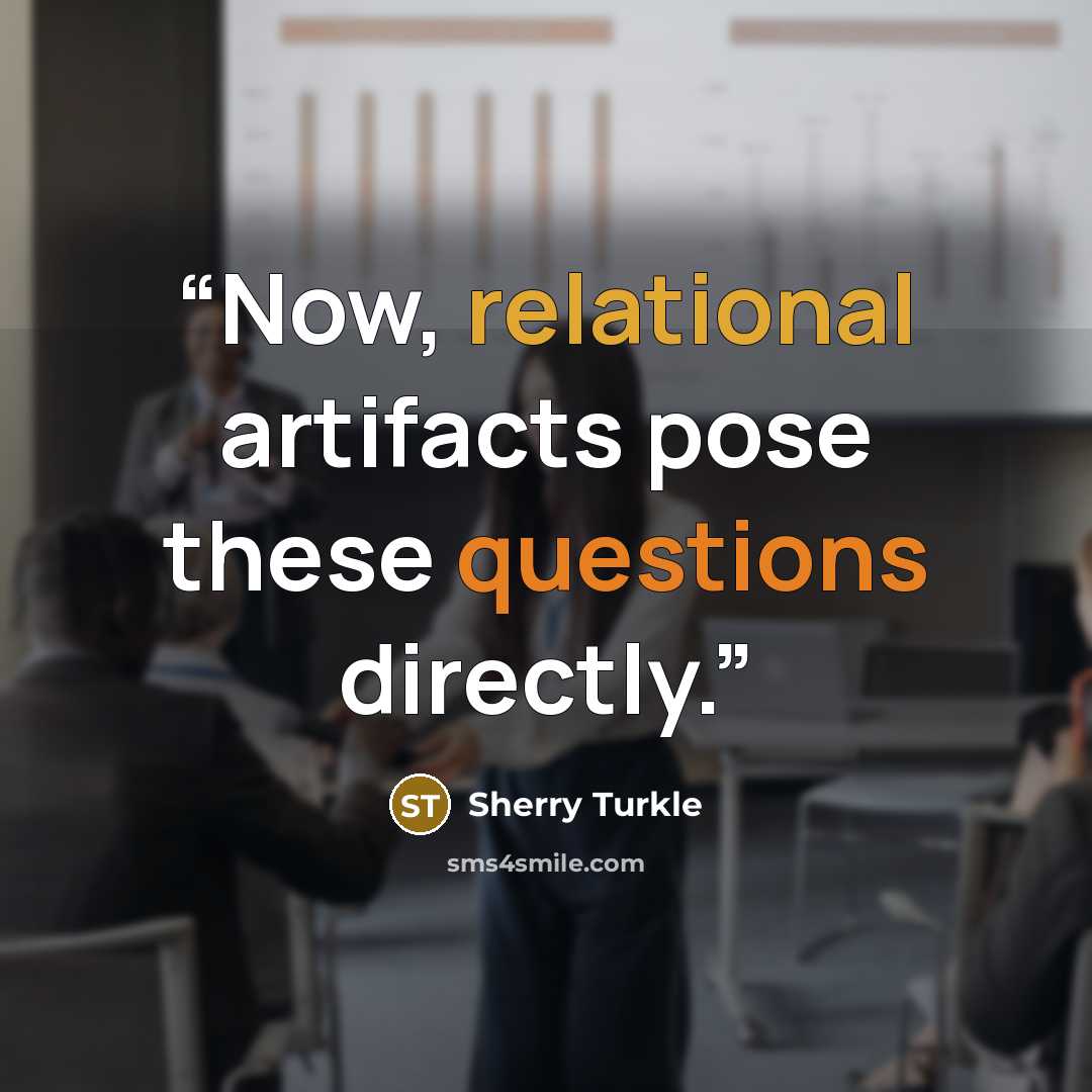 “Now, relational artifacts pose these questions directly.” quote by Sherry Turkle