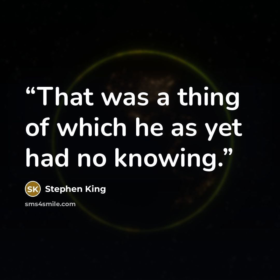 “That was a thing of which he as yet had no knowing.” quote by Stephen King