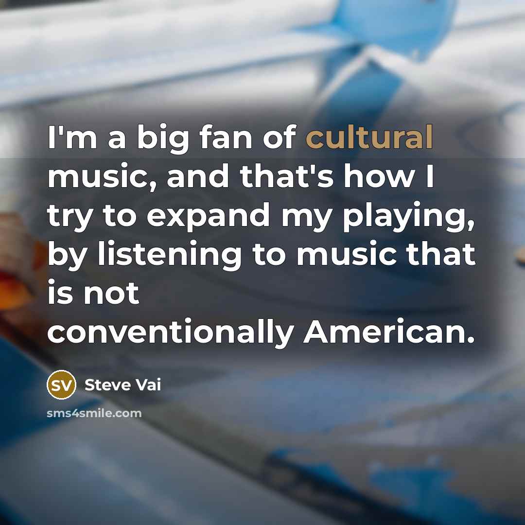“I'm a big fan of cultural music, and that's how…” quote by Steve Vai
