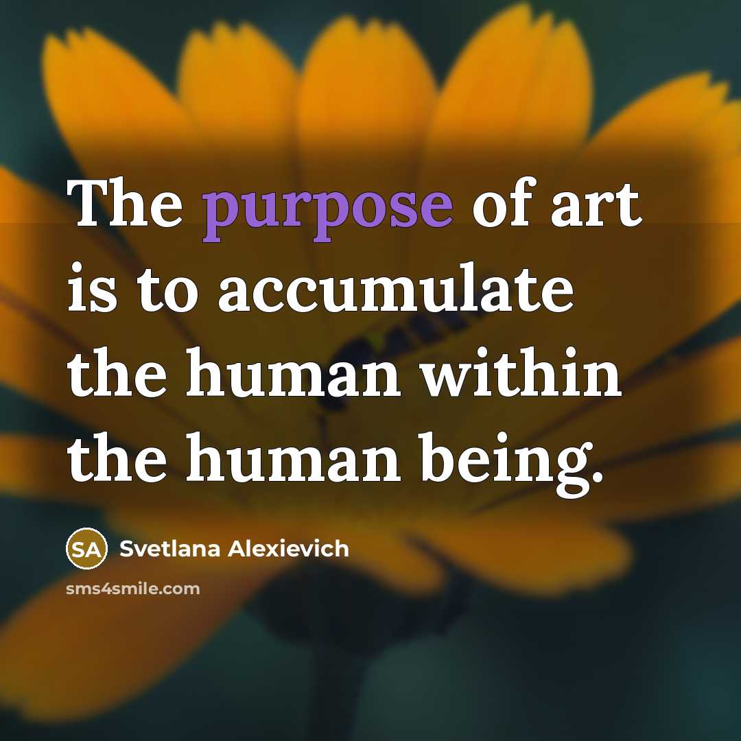 “The purpose of art is to accumulate the human within…” quote by Svetlana Alexievich