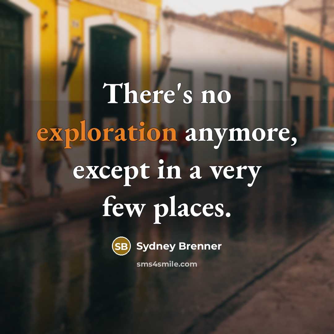 “There's no exploration anymore, except in a very few places.…” quote by Sydney Brenner