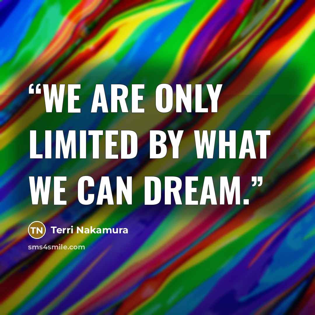“We are only limited by what we can dream.” quote by Terri Nakamura