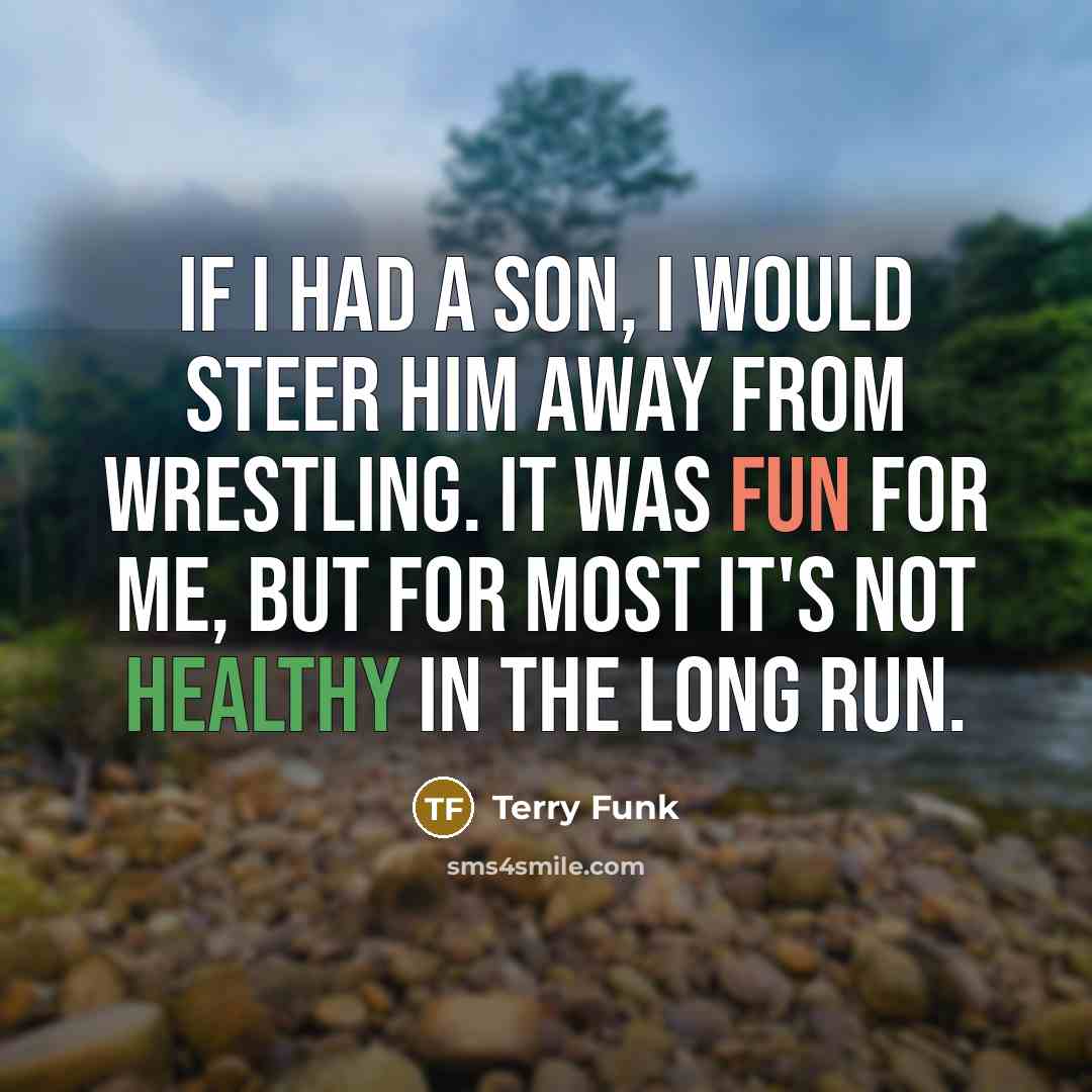 “If I had a son, I would steer him away…” quote by Terry Funk