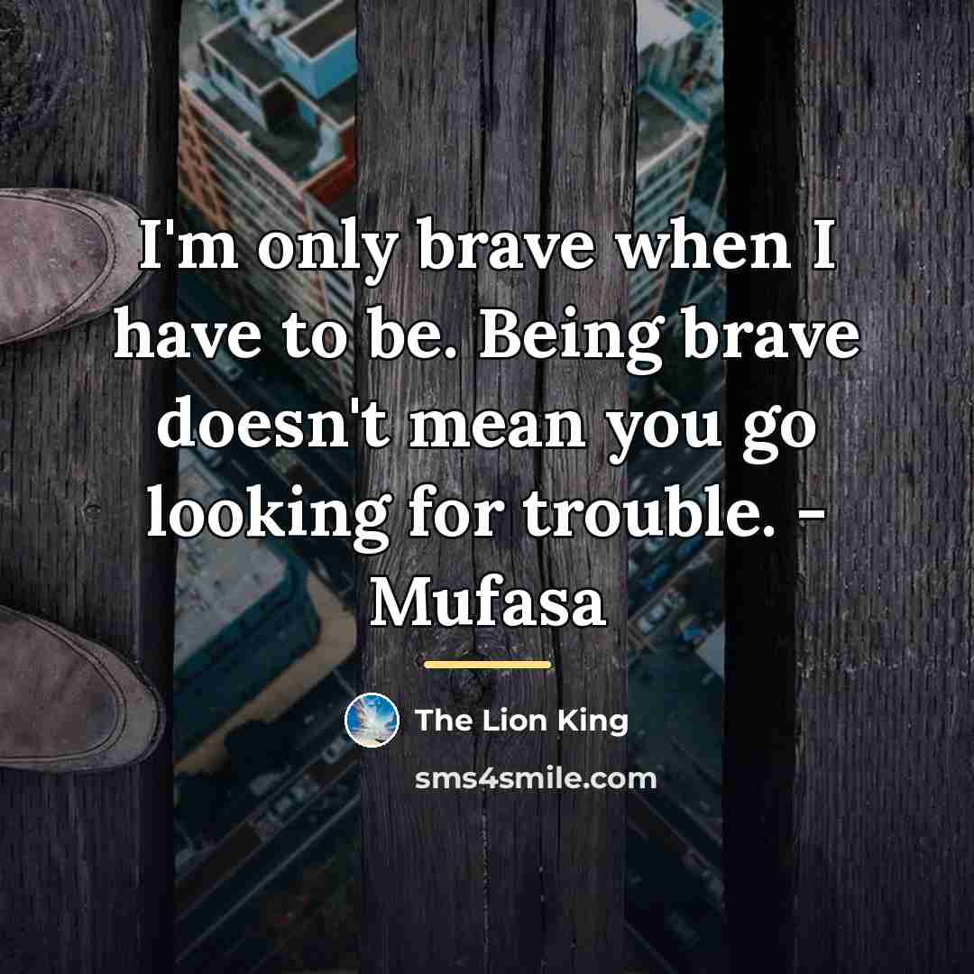 “I'm only brave when I have to be. Being brave…” quote by The Lion King