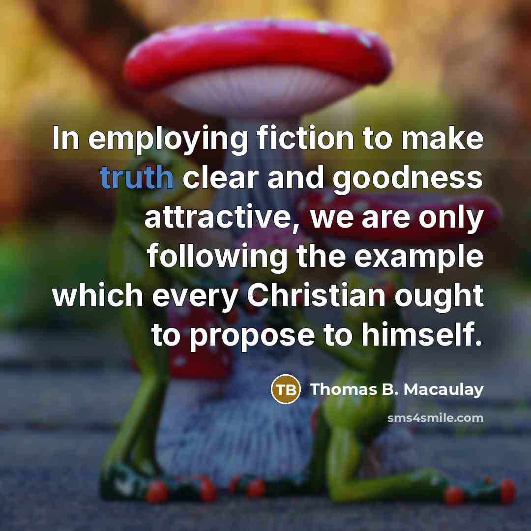 “In employing fiction to make truth clear and goodness attractive,…” quote by Thomas B. Macaulay