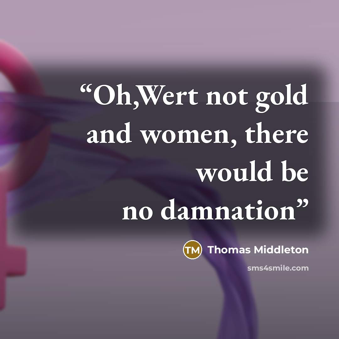 “Oh,Wert not gold and women, there would be no damnation” quote by Thomas Middleton