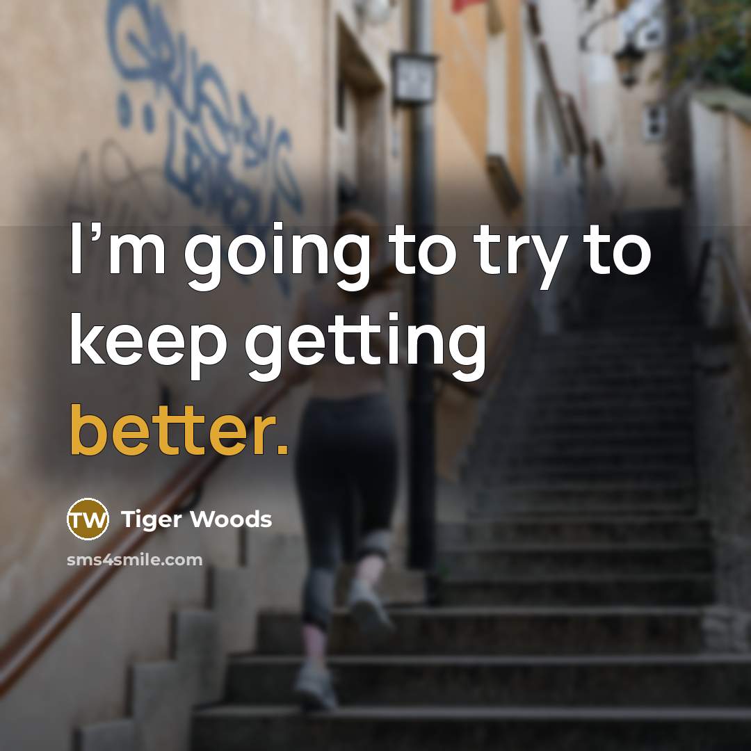 “I'm going to try to keep getting better.” quote by Tiger Woods