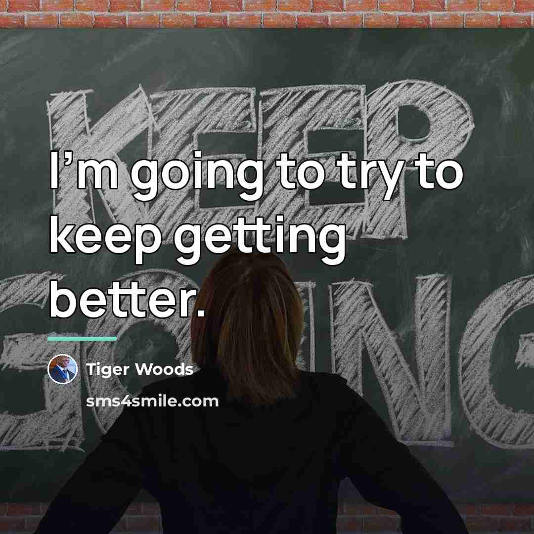 “I'm going to try to keep getting better.…” quote by Tiger Woods
