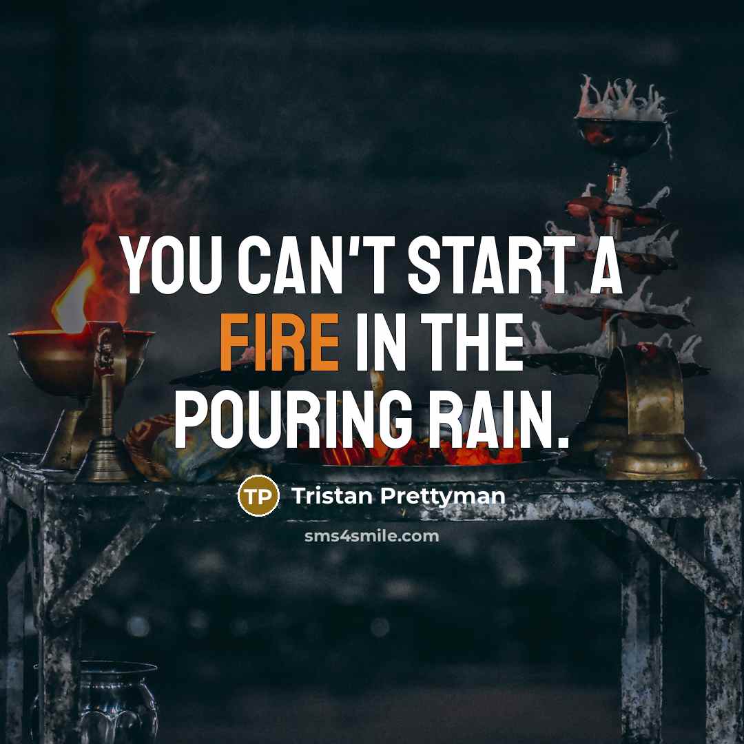 “You can't start a fire in the pouring rain.…” quote by Tristan Prettyman
