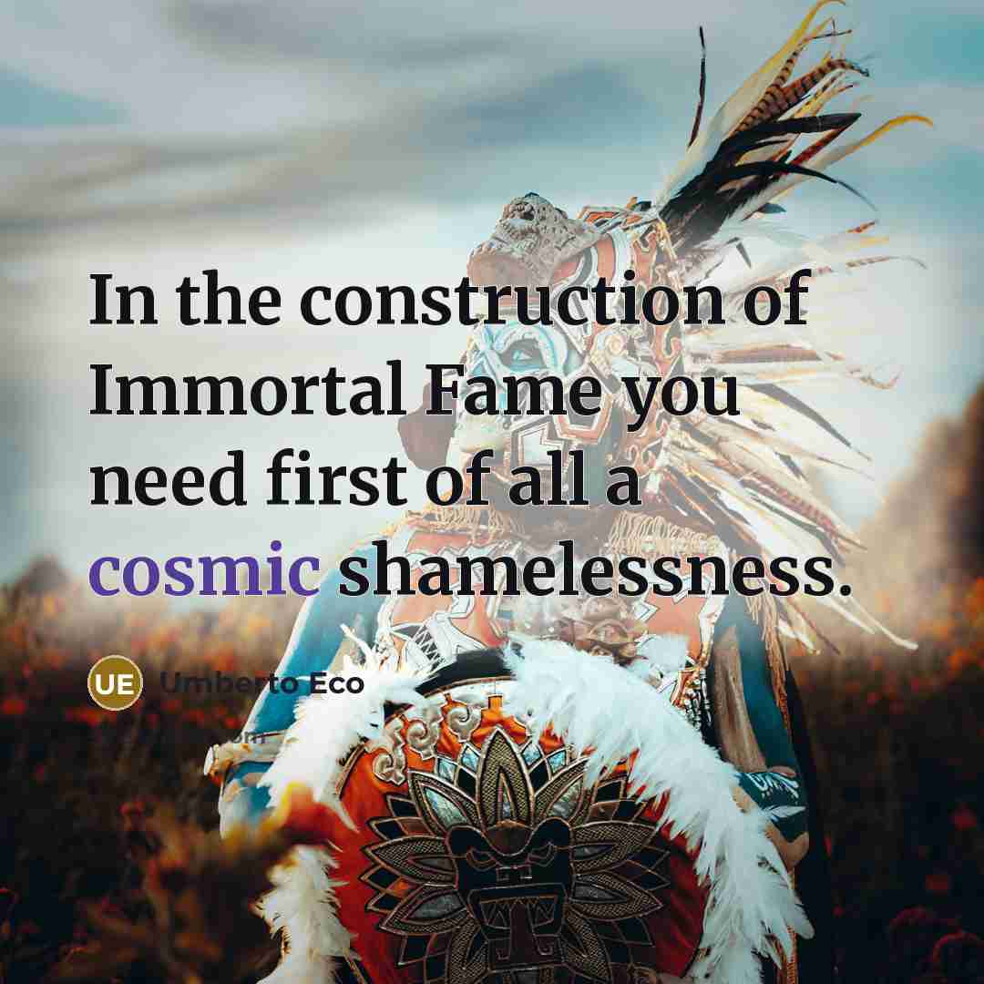 “In the construction of Immortal Fame you need first of…” quote by Umberto Eco
