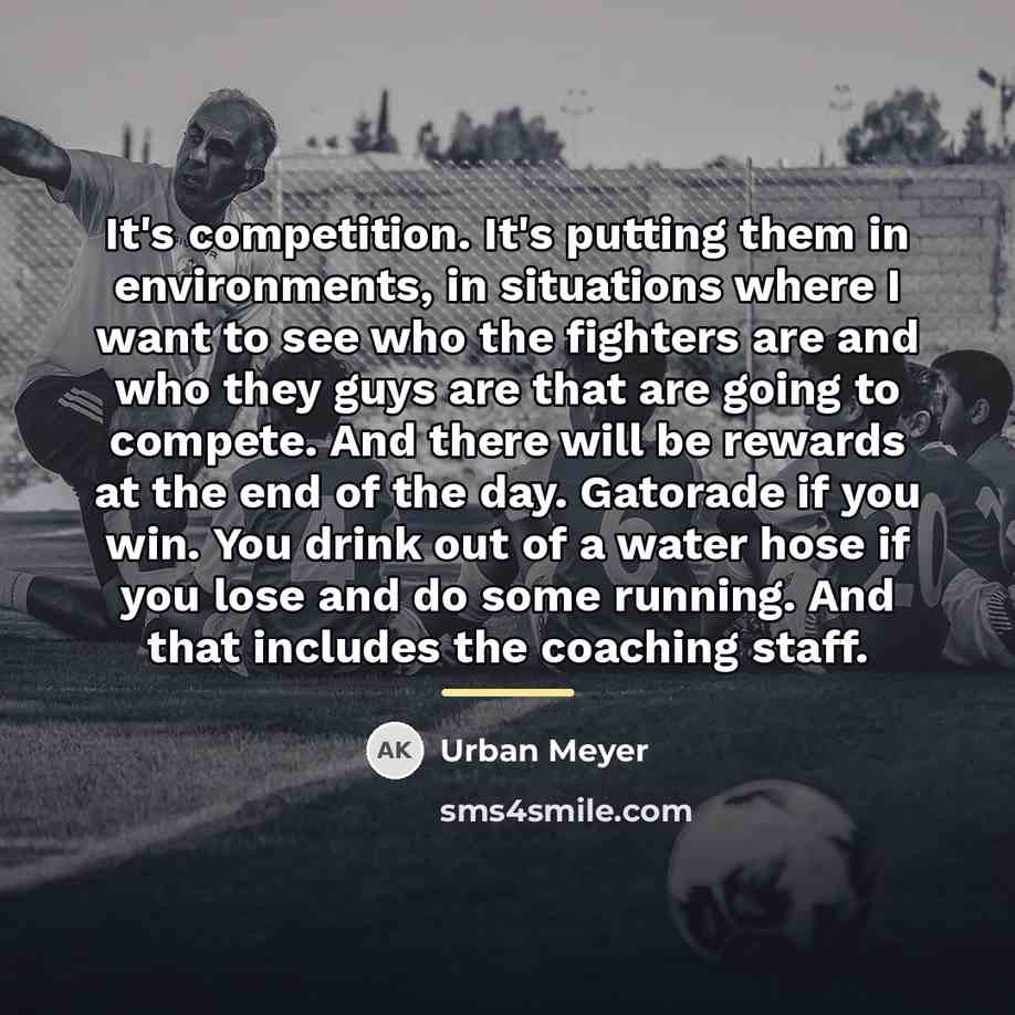 “It's competition. It's putting them in environments, in situations where…” quote by Urban Meyer